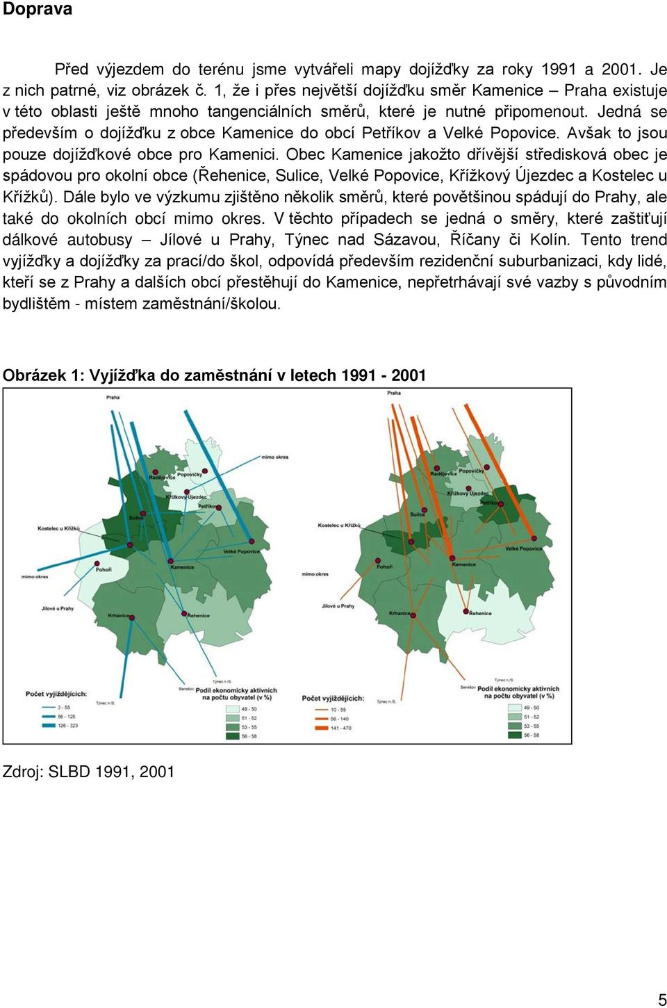 Jedná se především o dojížďku z obce Kamenice do obcí Petříkov a Velké Popovice. Avšak to jsou pouze dojížďkové obce pro Kamenici.