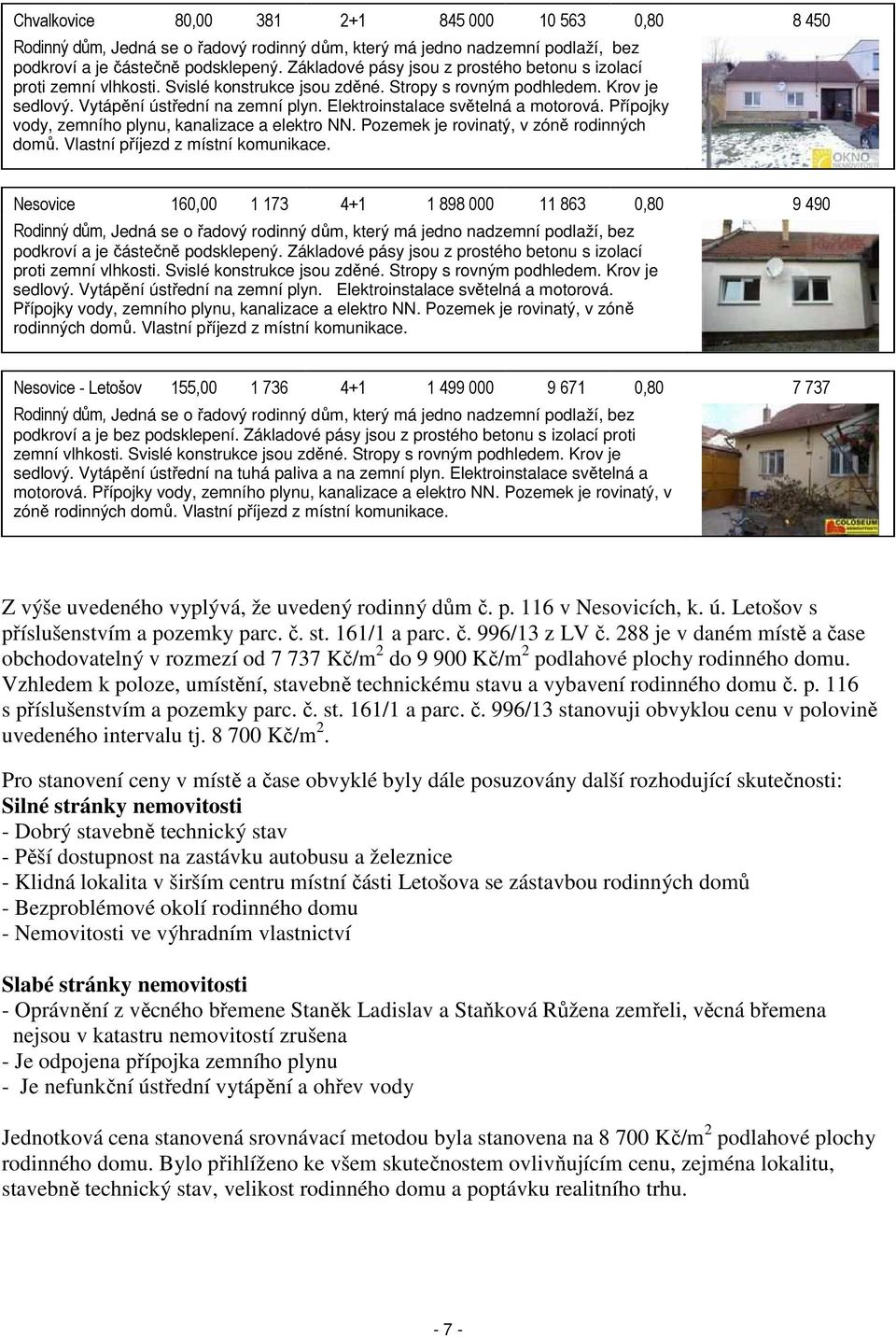 Elektroinstalace světelná a motorová. Přípojky vody, zemního plynu, kanalizace a elektro NN. Pozemek je rovinatý, v zóně rodinných domů. Vlastní příjezd z místní komunikace.