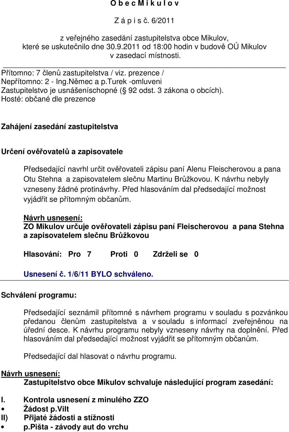 Hosté: občané dle prezence Zahájení zasedání zastupitelstva Určení ověřovatelů a zapisovatele Předsedající navrhl určit ověřovateli zápisu paní Alenu Fleischerovou a pana Otu Stehna a zapisovatelem