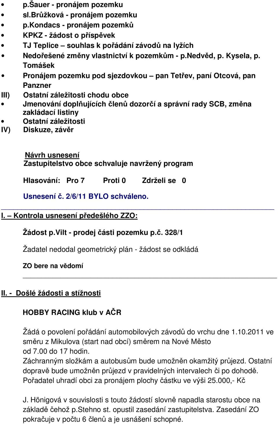 Tomášek Pronájem pozemku pod sjezdovkou pan Tetřev, paní Otcová, pan Panzner III) Ostatní záležitosti chodu obce Jmenování doplňujících členů dozorčí a správní rady SCB, změna zakládací listiny