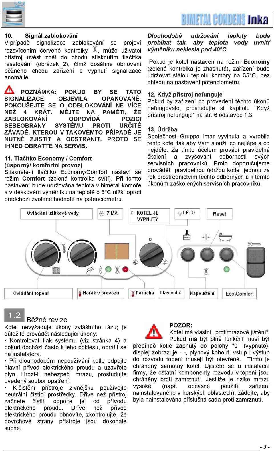 MĚJTE NA PAMĚTI, ŽE ZABLOKOVÁNÍ ODPOVÍDÁ POZICI SEBEOBRANY SYSTÉMU PROTI URČITÉ ZÁVADĚ, KTEROU V TAKOVÉMTO PŘÍPADĚ JE NUTNÉ ZJISTIT A ODSTRANIT. PROTO SE IHNED OBRAŤTE NA SERVIS. 11.