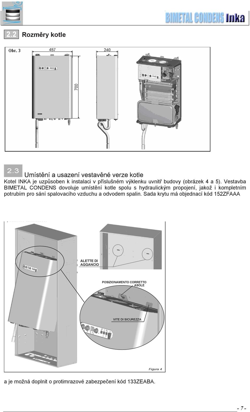 Vestavba BIMETAL CONDENS dovoluje umístění kotle spolu s hydraulickým propojení, jakož i kompletním