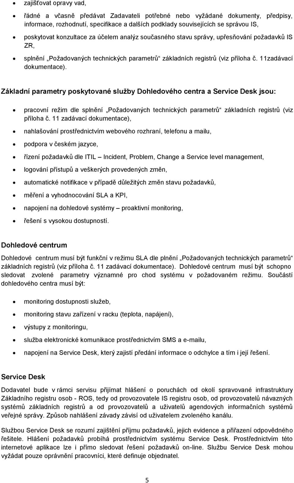 Základní parametry poskytované služby Dohledového centra a Service Desk jsou: pracovní režim dle splnění Požadovaných technických parametrů základních registrů (viz příloha č.