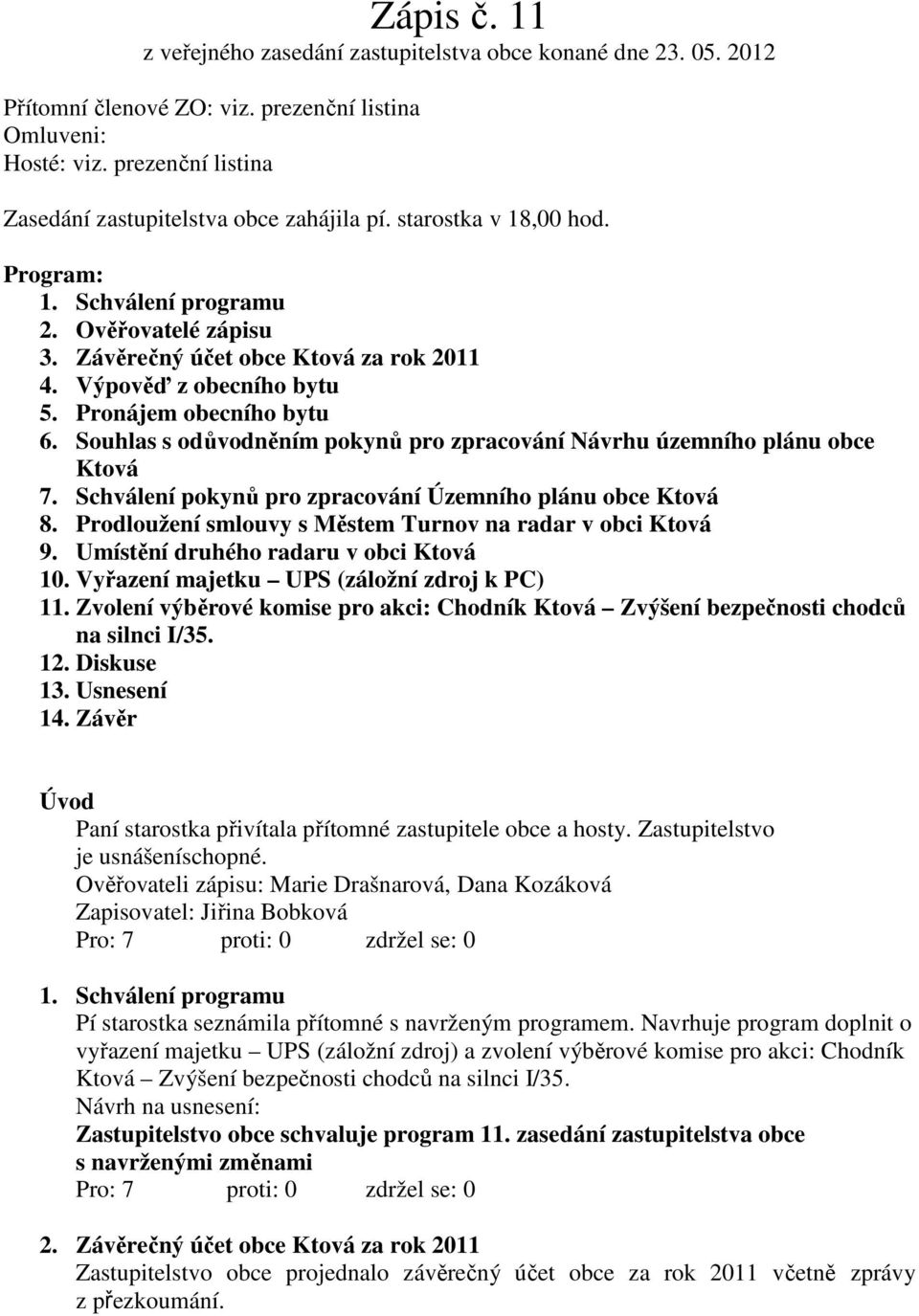 Výpověď z obecního bytu 5. Pronájem obecního bytu 6. Souhlas s odůvodněním pokynů pro zpracování Návrhu územního plánu obce Ktová 7. Schválení pokynů pro zpracování Územního plánu obce Ktová 8.