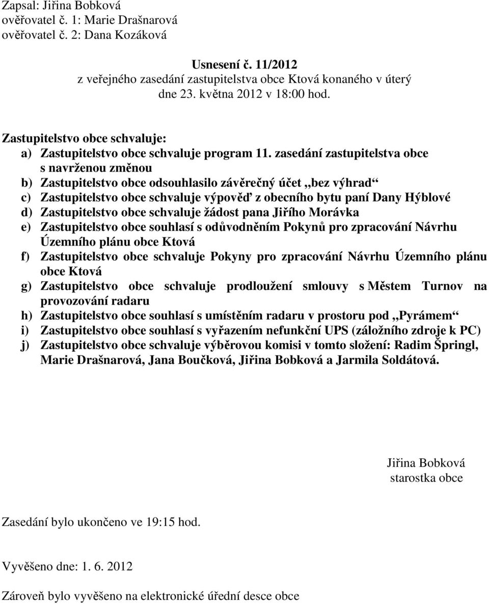 zasedání zastupitelstva obce s navrženou změnou b) Zastupitelstvo obce odsouhlasilo závěrečný účet bez výhrad c) Zastupitelstvo obce schvaluje výpověď z obecního bytu paní Dany Hýblové d)