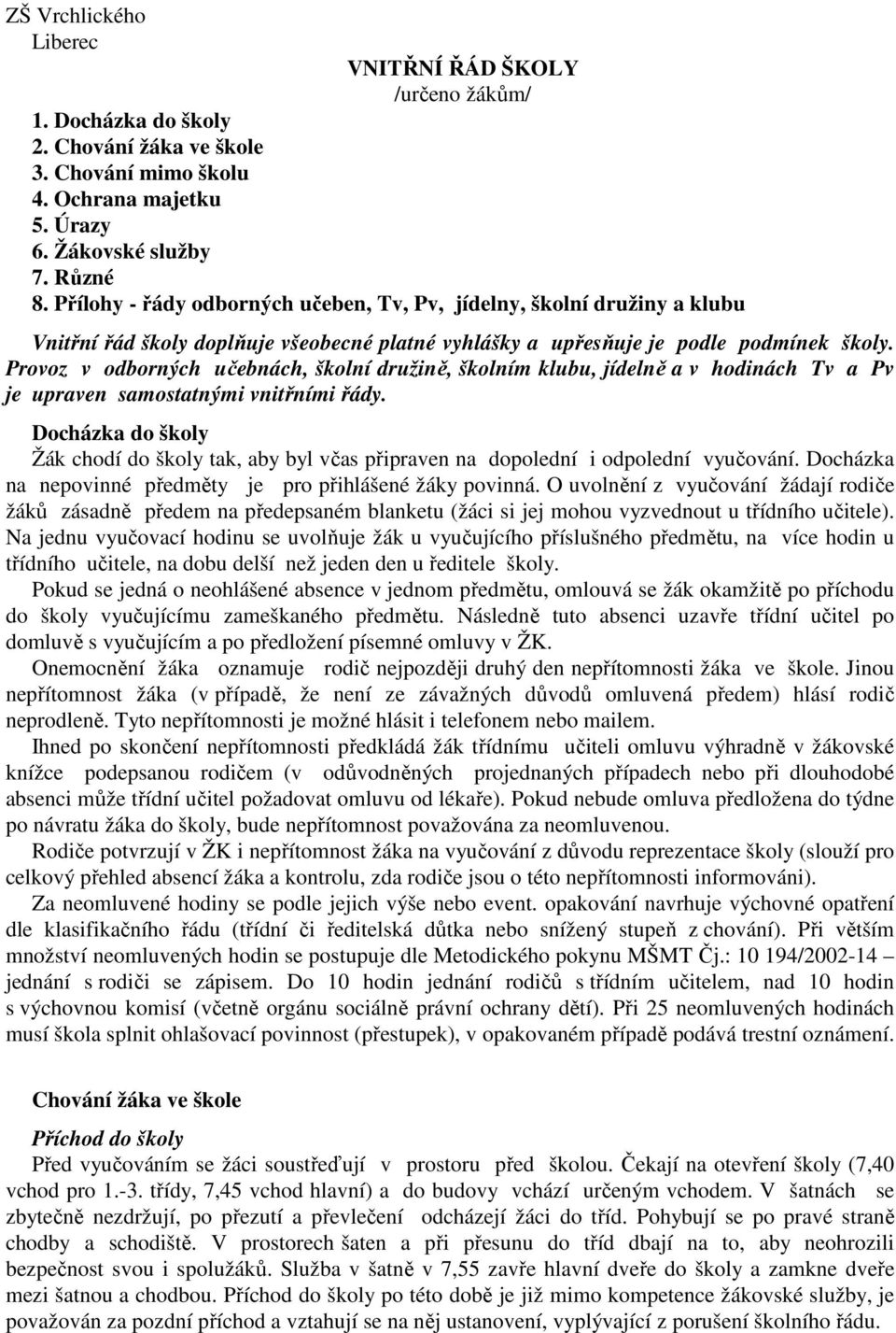 Provoz v odborných učebnách, školní družině, školním klubu, jídelně a v hodinách Tv a Pv je upraven samostatnými vnitřními řády.