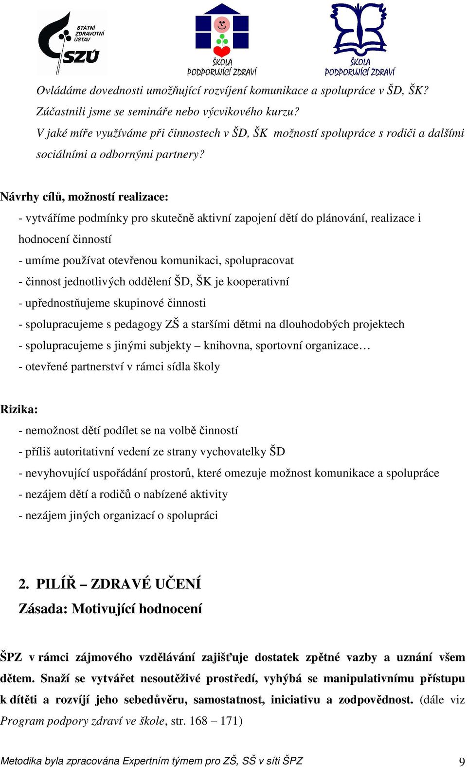 Návrhy cílů, možností realizace: - vytváříme podmínky pro skutečně aktivní zapojení dětí do plánování, realizace i hodnocení činností - umíme používat otevřenou komunikaci, spolupracovat - činnost