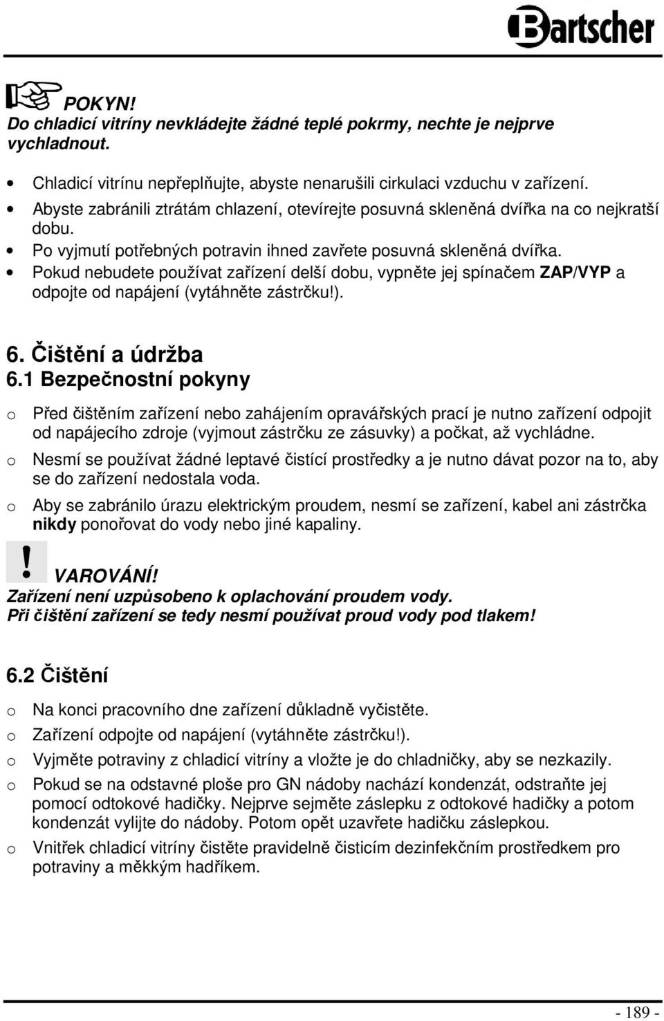 Pokud nebudete používat zařízení delší dobu, vypněte jej spínačem ZAP/VYP a odpojte od napájení (vytáhněte zástrčku!). 6. Čištění a údržba 6.