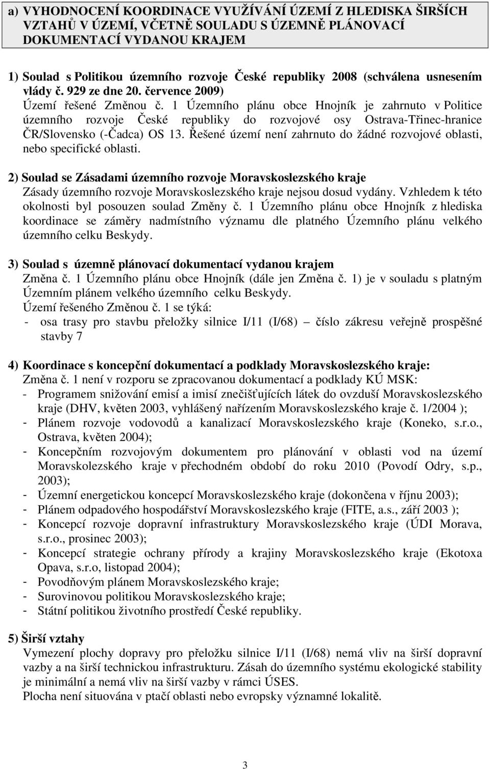 1 Územního plánu obce Hnojník je zahrnuto v Politice územního rozvoje České republiky do rozvojové osy Ostrava-Třinec-hranice ČR/Slovensko (-Čadca) OS 13.