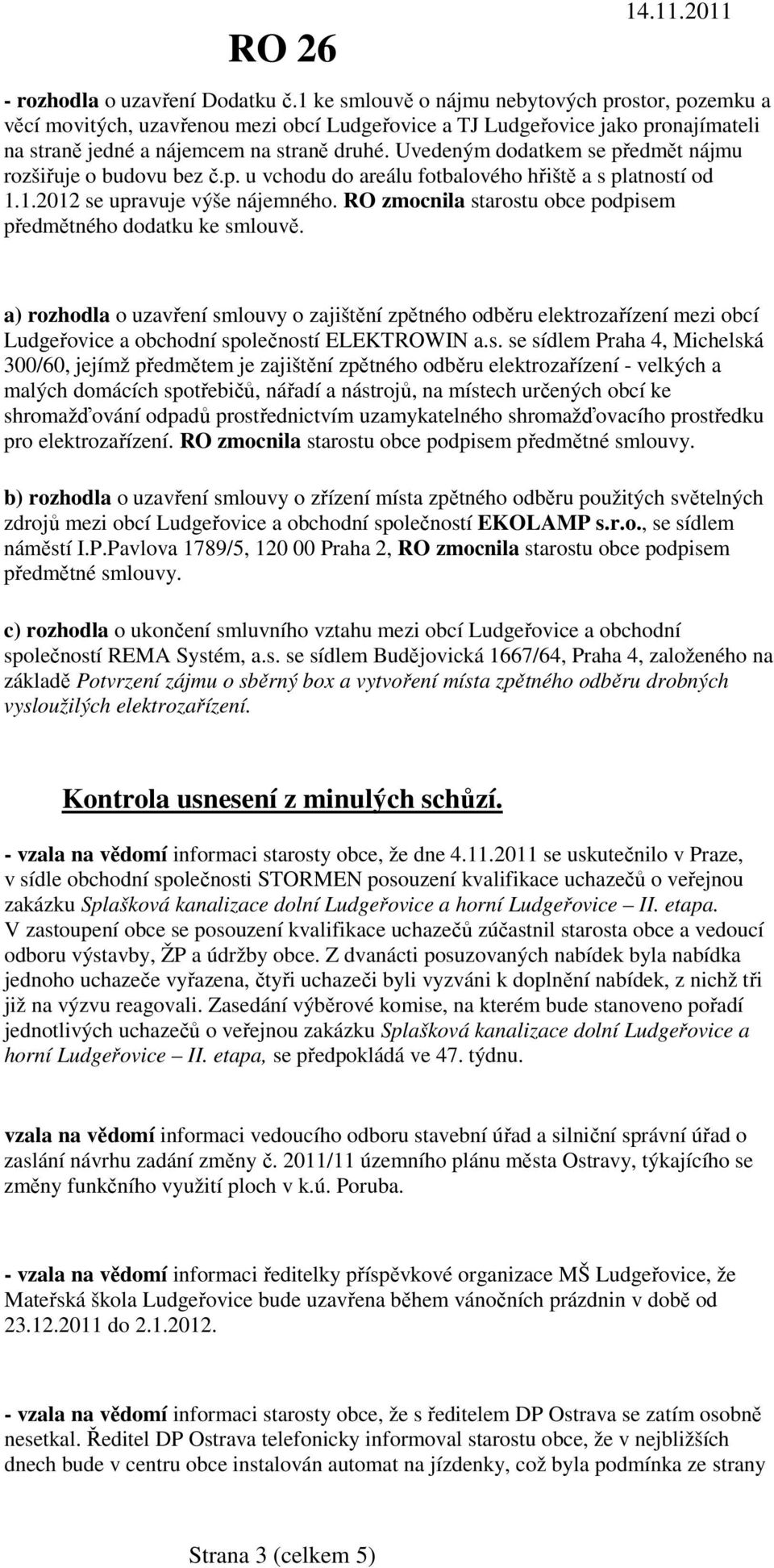 Uvedeným dodatkem se předmět nájmu rozšiřuje o budovu bez č.p. u vchodu do areálu fotbalového hřiště a s platností od 1.1.2012 se upravuje výše nájemného.