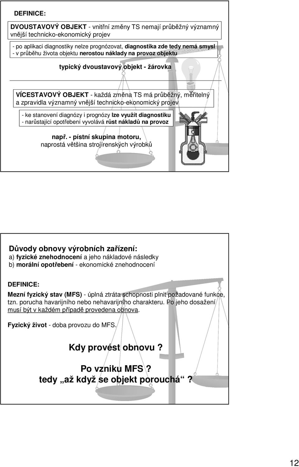 sanovení diagnózy i prognózy lze využí diagnosiku - narůsající opořebení vyvolává růs nákladů na provoz např.