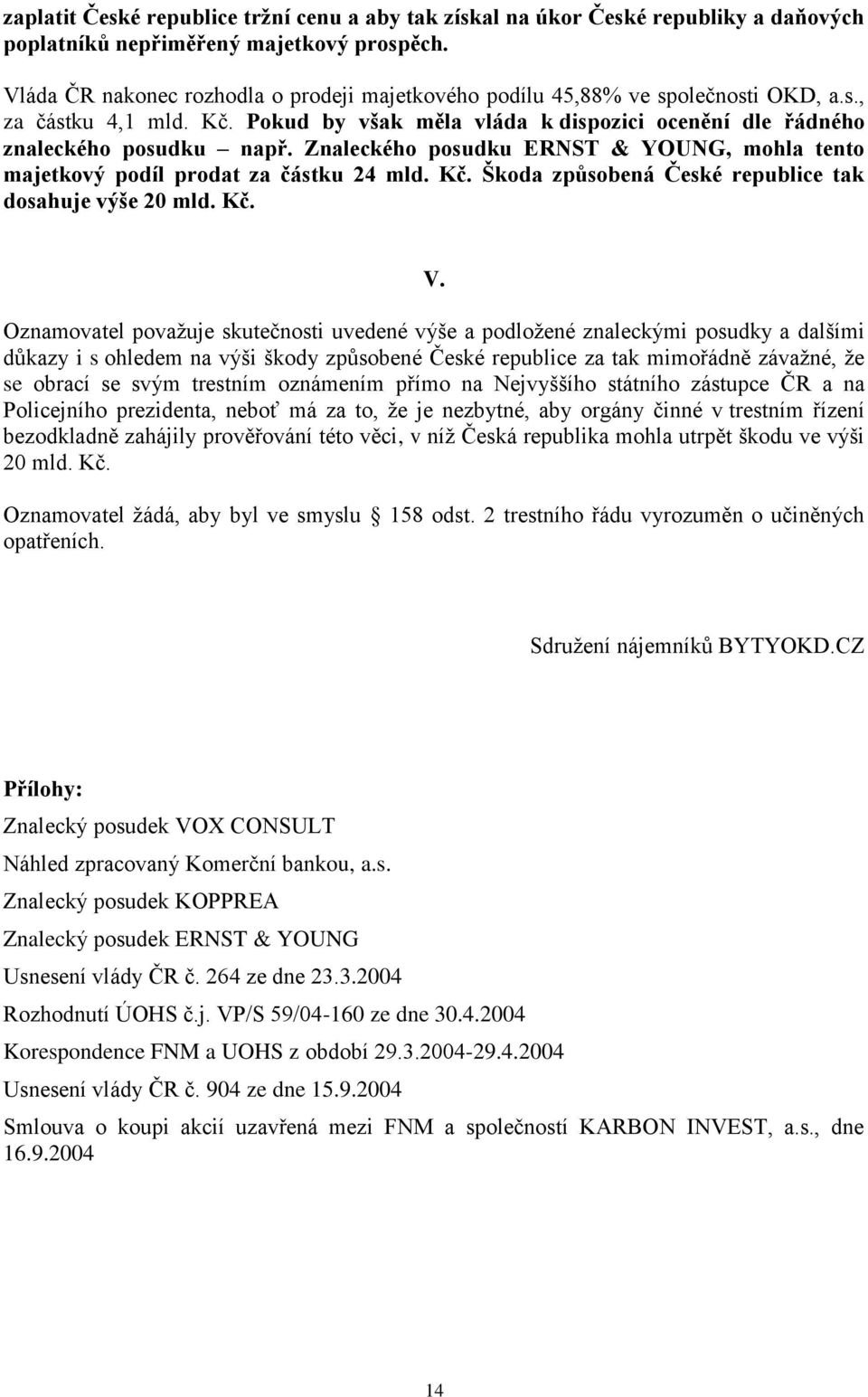 Znaleckého posudku ERNST & YOUNG, mohla tento majetkový podíl prodat za částku 24 mld. Kč. Škoda způsobená České republice tak dosahuje výše 20 mld. Kč. V.