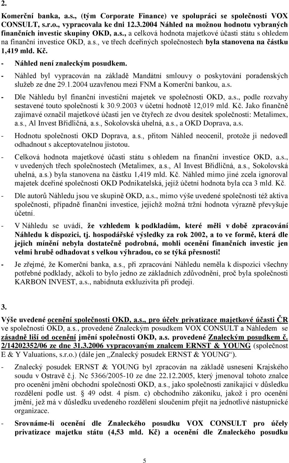 - Náhled byl vypracován na základě Mandátní smlouvy o poskytování poradenských sluţeb ze dne 29.1.2004 uzavřenou mezi FNM a Komerční bankou, a.s. - Dle Náhledu byl finanční investiční majetek ve společnosti OKD, a.