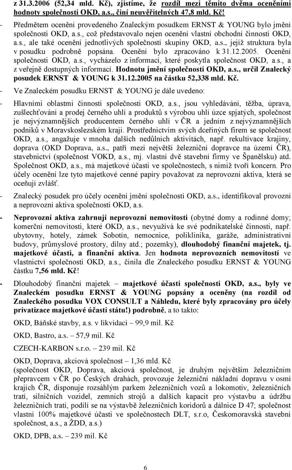 Ocenění bylo zpracováno k 31.12.2005. Ocenění společnosti OKD, a.s., vycházelo z informací, které poskytla společnost OKD, a.s., a z veřejně dostupných informací. Hodnotu jmění společnosti OKD, a.s., určil Znalecký posudek ERNST & YOUNG k 31.