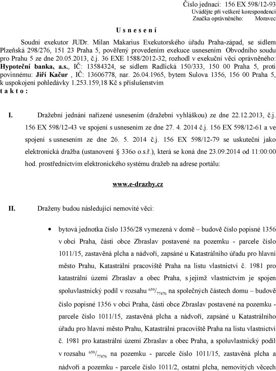 36 EXE 1588/2012-32, rozhodl v exekuční věci oprávněného: Hypoteční banka, a.s., IČ: 13584324, se sídlem Radlická 150/333, 150 00 Praha 5, proti povinnému: Jiří Kačur, IČ: 13606778, nar. 26.04.