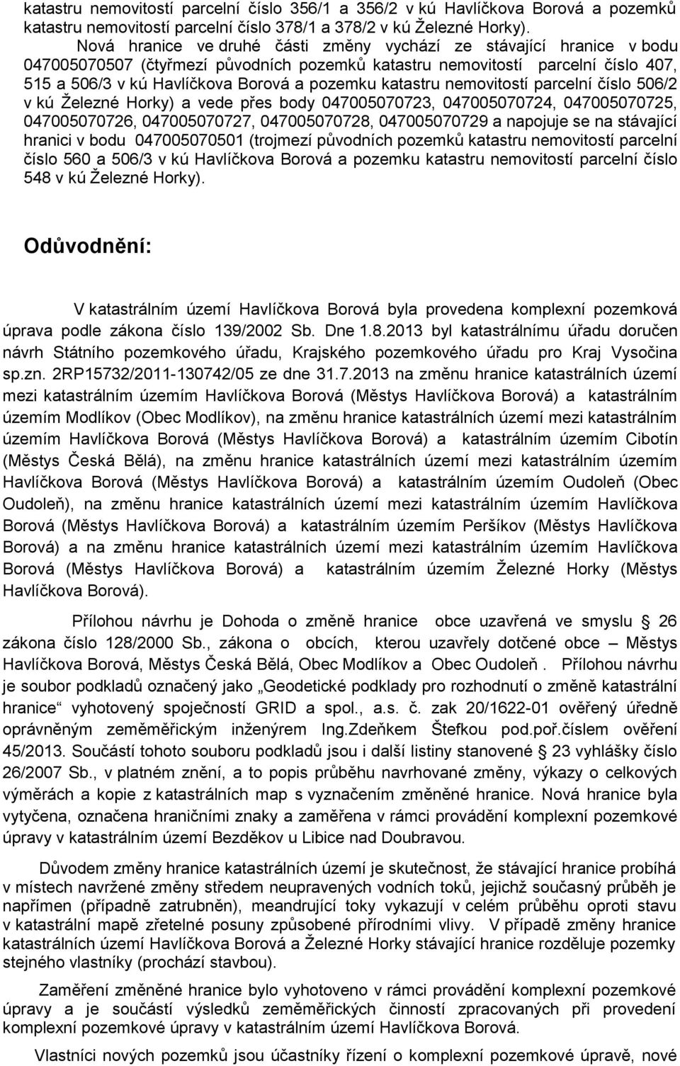 katastru nemovitostí parcelní číslo 506/2 v kú Ţelezné Horky) a vede přes body 047005070723, 047005070724, 047005070725, 047005070726, 047005070727, 047005070728, 047005070729 a napojuje se na