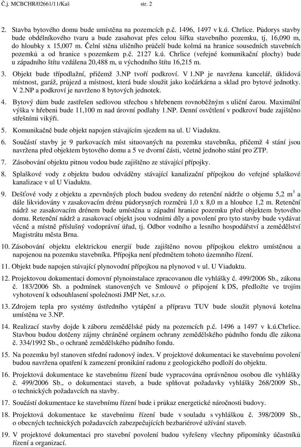 Čelní stěna uličního průčelí bude kolmá na hranice sousedních stavebních pozemků a od hranice s pozemkem p.č. 2127 k.ú.