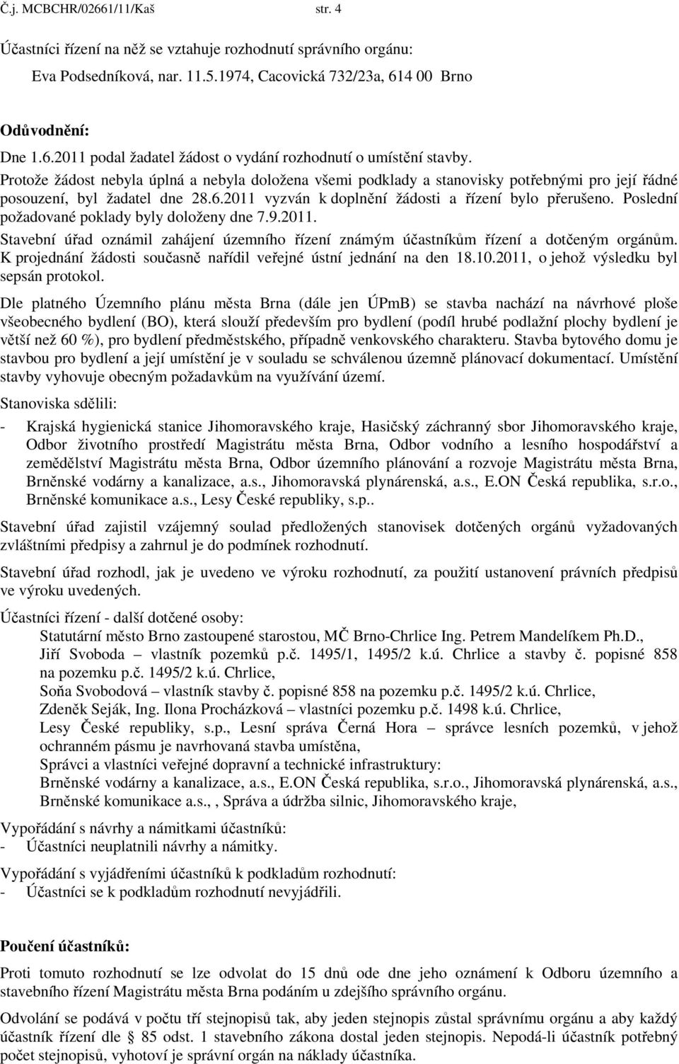 Poslední požadované poklady byly doloženy dne 7.9.2011. Stavební úřad oznámil zahájení územního řízení známým účastníkům řízení a dotčeným orgánům.