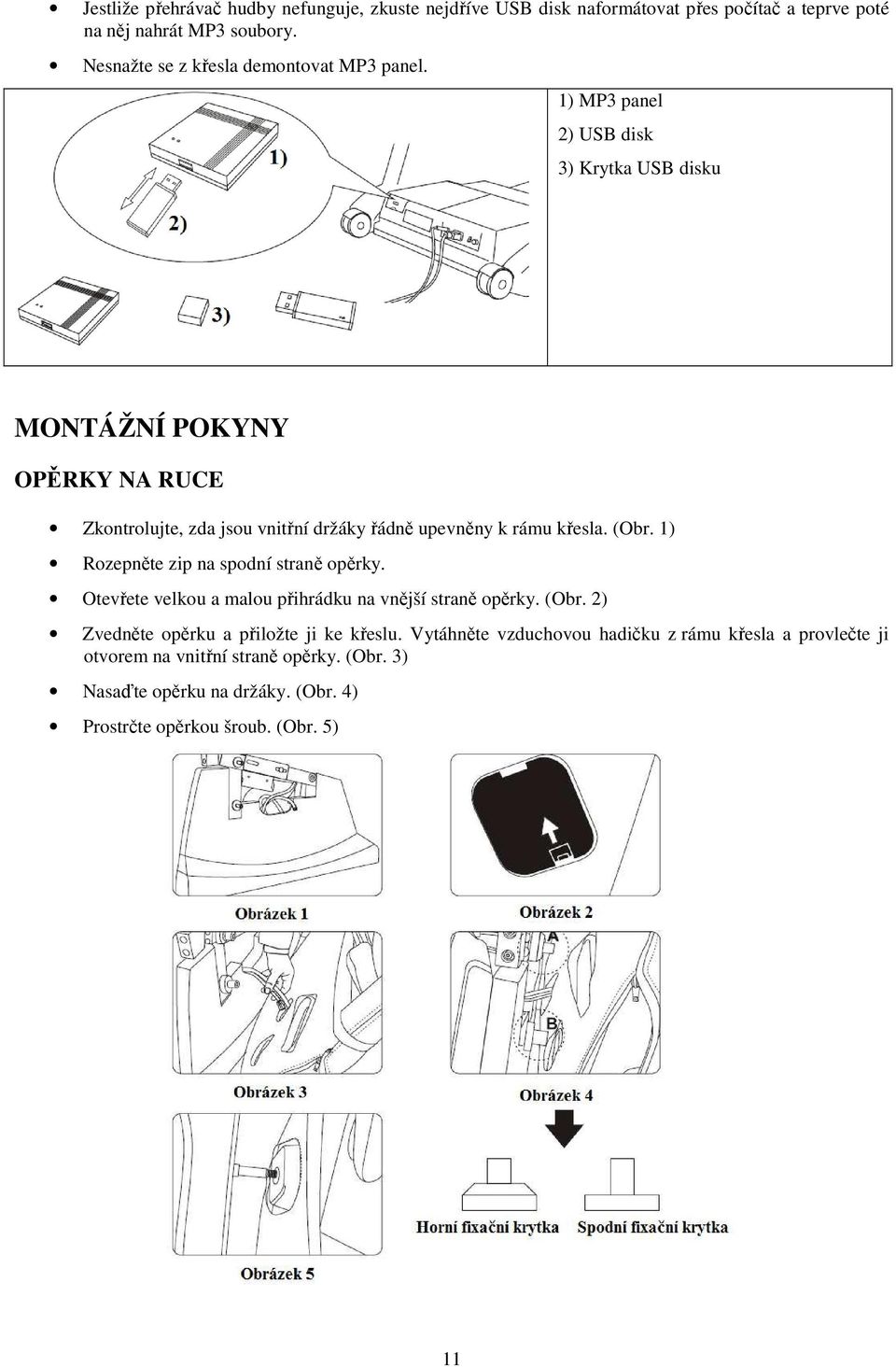 1) MP3 panel 2) USB disk 3) Krytka USB disku MONTÁŽNÍ POKYNY OPĚRKY NA RUCE Zkontrolujte, zda jsou vnitřní držáky řádně upevněny k rámu křesla. (Obr.