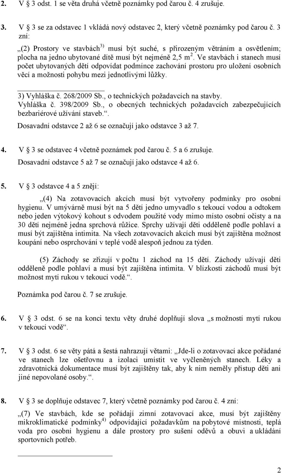 Ve stavbách i stanech musí počet ubytovaných dětí odpovídat podmínce zachování prostoru pro uložení osobních věcí a možnosti pohybu mezi jednotlivými lůžky. 3) Vyhláška č. 268/2009 Sb.