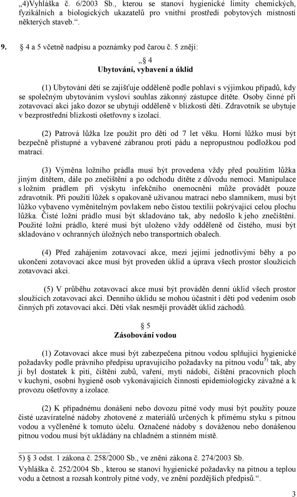 5 znějí: 4 Ubytování, vybavení a úklid (1) Ubytování dětí se zajišťuje odděleně podle pohlaví s výjimkou případů, kdy se společným ubytováním vysloví souhlas zákonný zástupce dítěte.