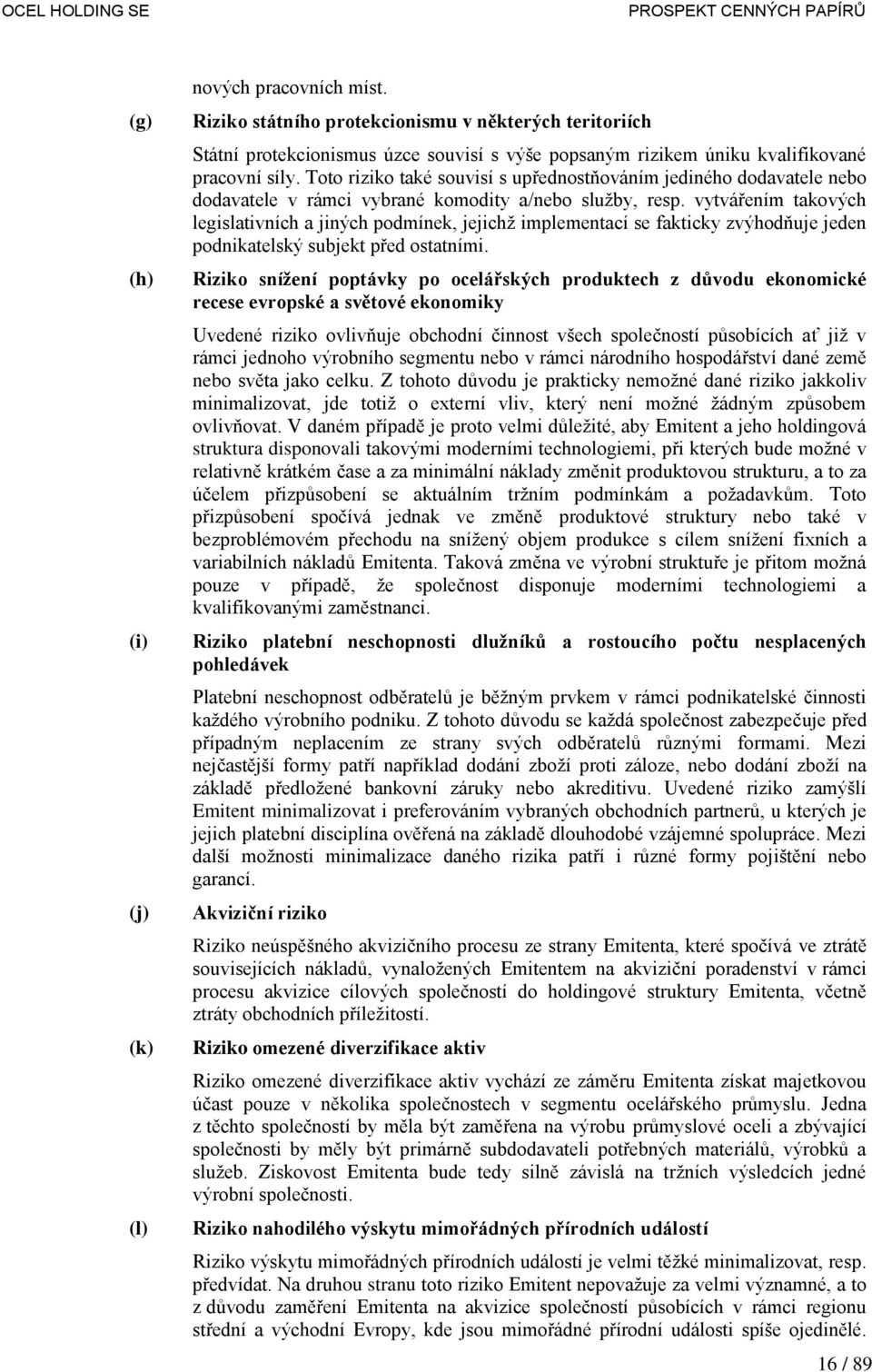 vytvářením takových legislativních a jiných podmínek, jejichž implementací se fakticky zvýhodňuje jeden podnikatelský subjekt před ostatními.