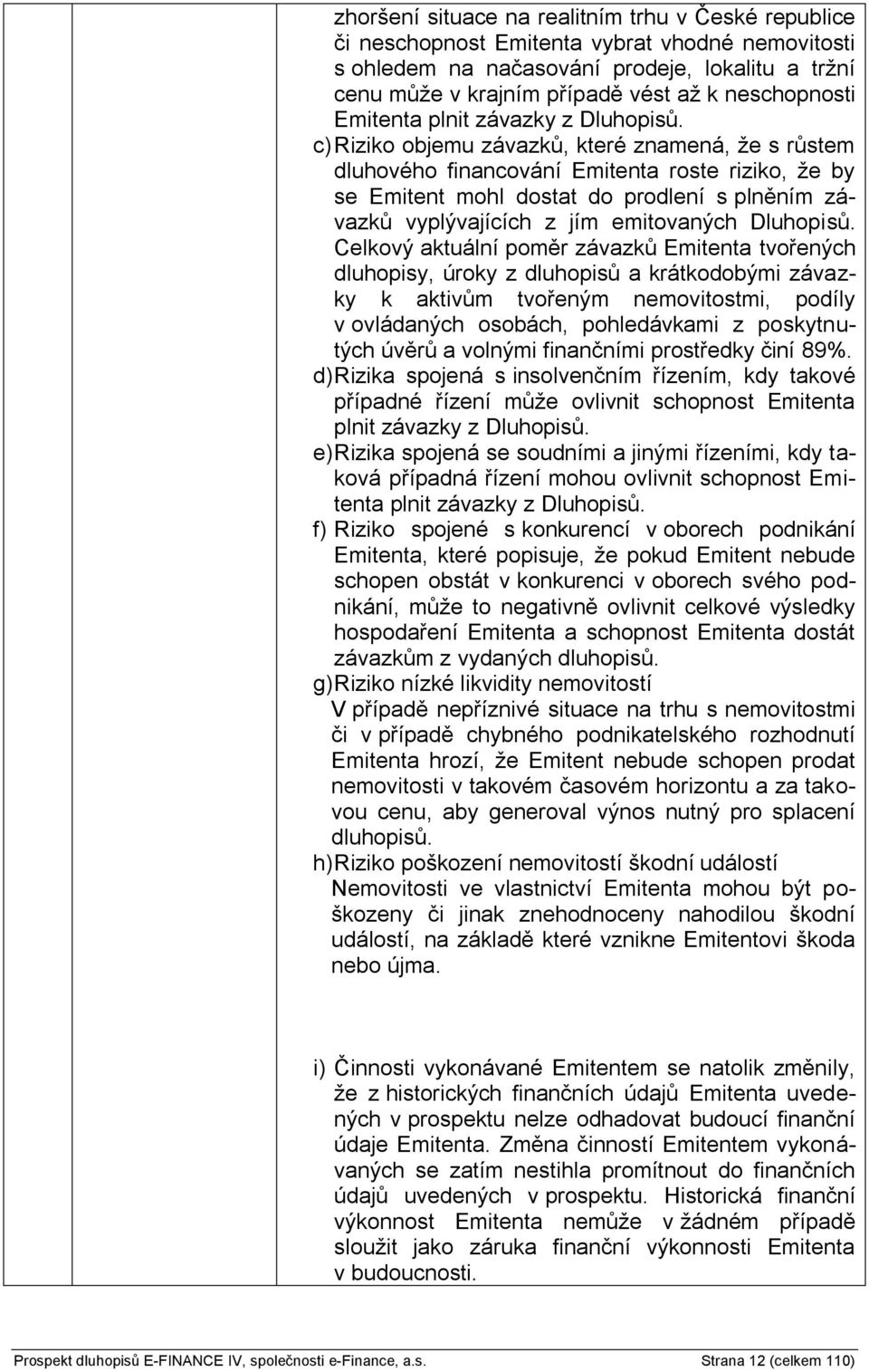 c) Riziko objemu závazků, které znamená, že s růstem dluhového financování Emitenta roste riziko, že by se Emitent mohl dostat do prodlení s plněním závazků vyplývajících z jím emitovaných Dluhopisů.