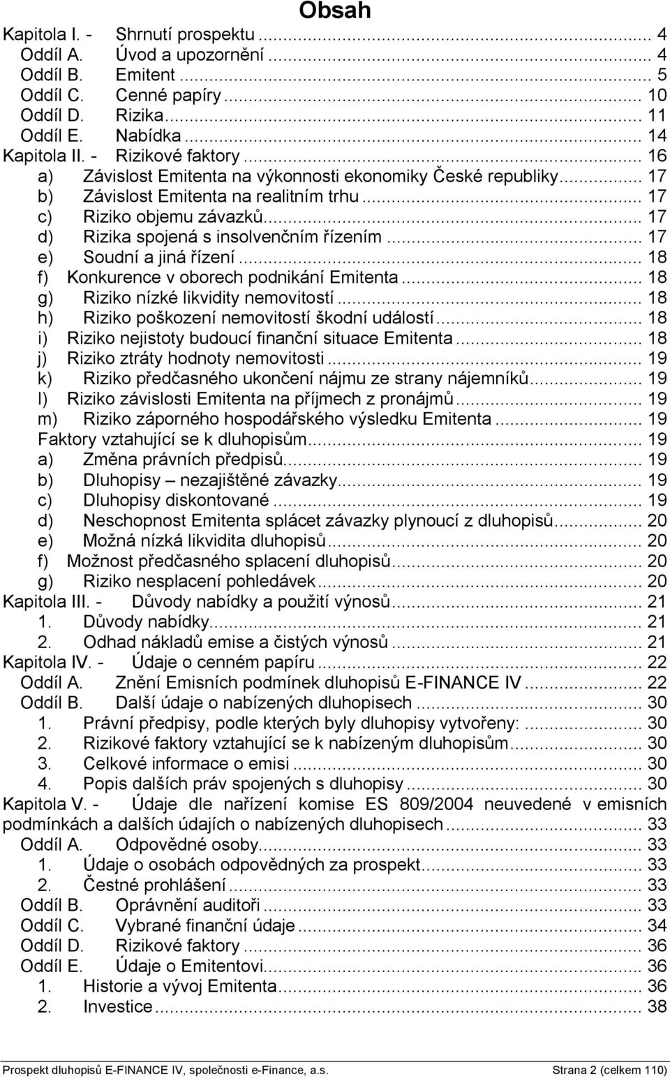 .. 17 d) Rizika spojená s insolvenčním řízením... 17 e) Soudní a jiná řízení... 18 f) Konkurence v oborech podnikání Emitenta... 18 g) Riziko nízké likvidity nemovitostí.