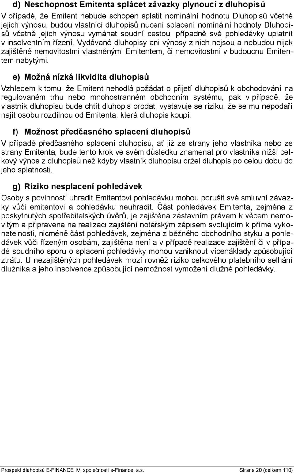 Vydávané dluhopisy ani výnosy z nich nejsou a nebudou nijak zajištěné nemovitostmi vlastněnými Emitentem, či nemovitostmi v budoucnu Emitentem nabytými.