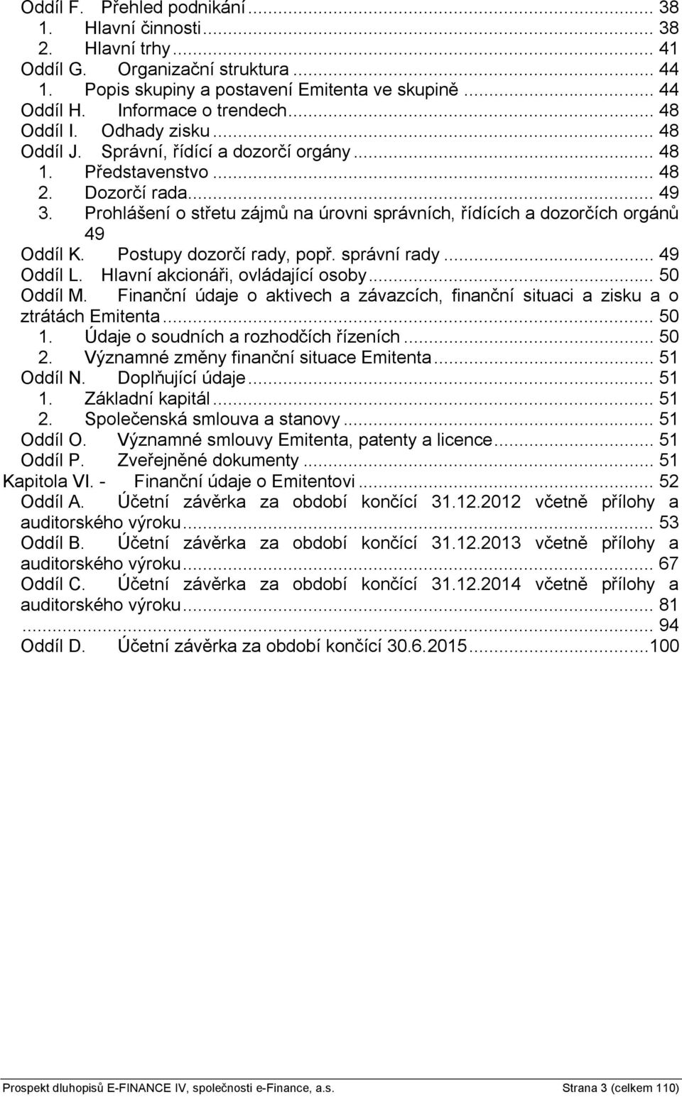 Prohlášení o střetu zájmů na úrovni správních, řídících a dozorčích orgánů 49 Oddíl K. Postupy dozorčí rady, popř. správní rady... 49 Oddíl L. Hlavní akcionáři, ovládající osoby... 50 Oddíl M.