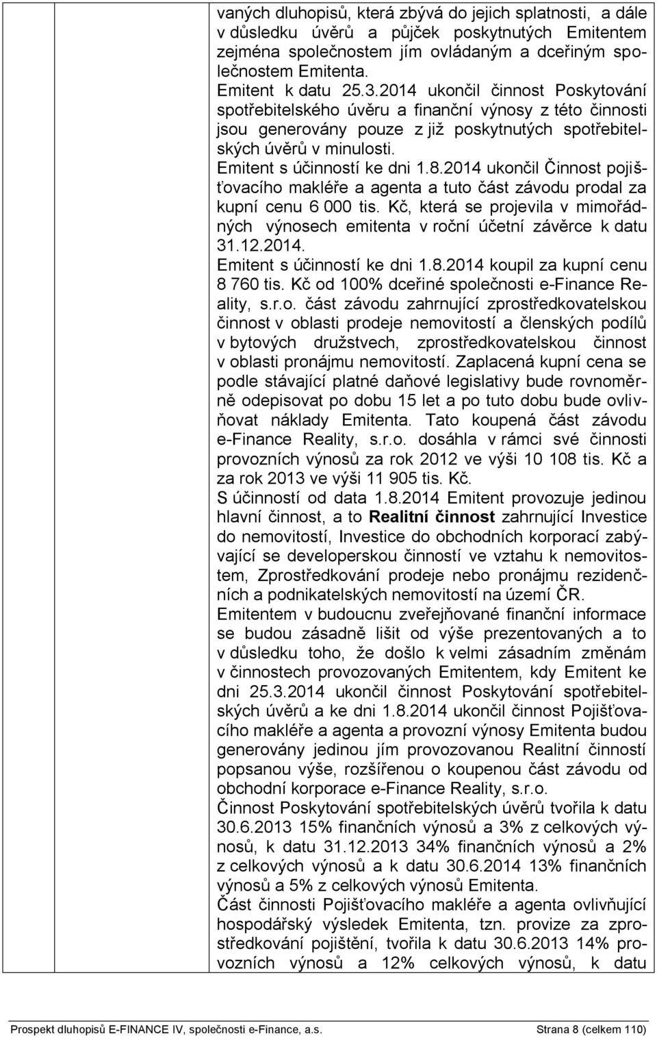 2014 ukončil Činnost pojišťovacího makléře a agenta a tuto část závodu prodal za kupní cenu 6 000 tis. Kč, která se projevila v mimořádných výnosech emitenta v roční účetní závěrce k datu 31.12.2014. Emitent s účinností ke dni 1.