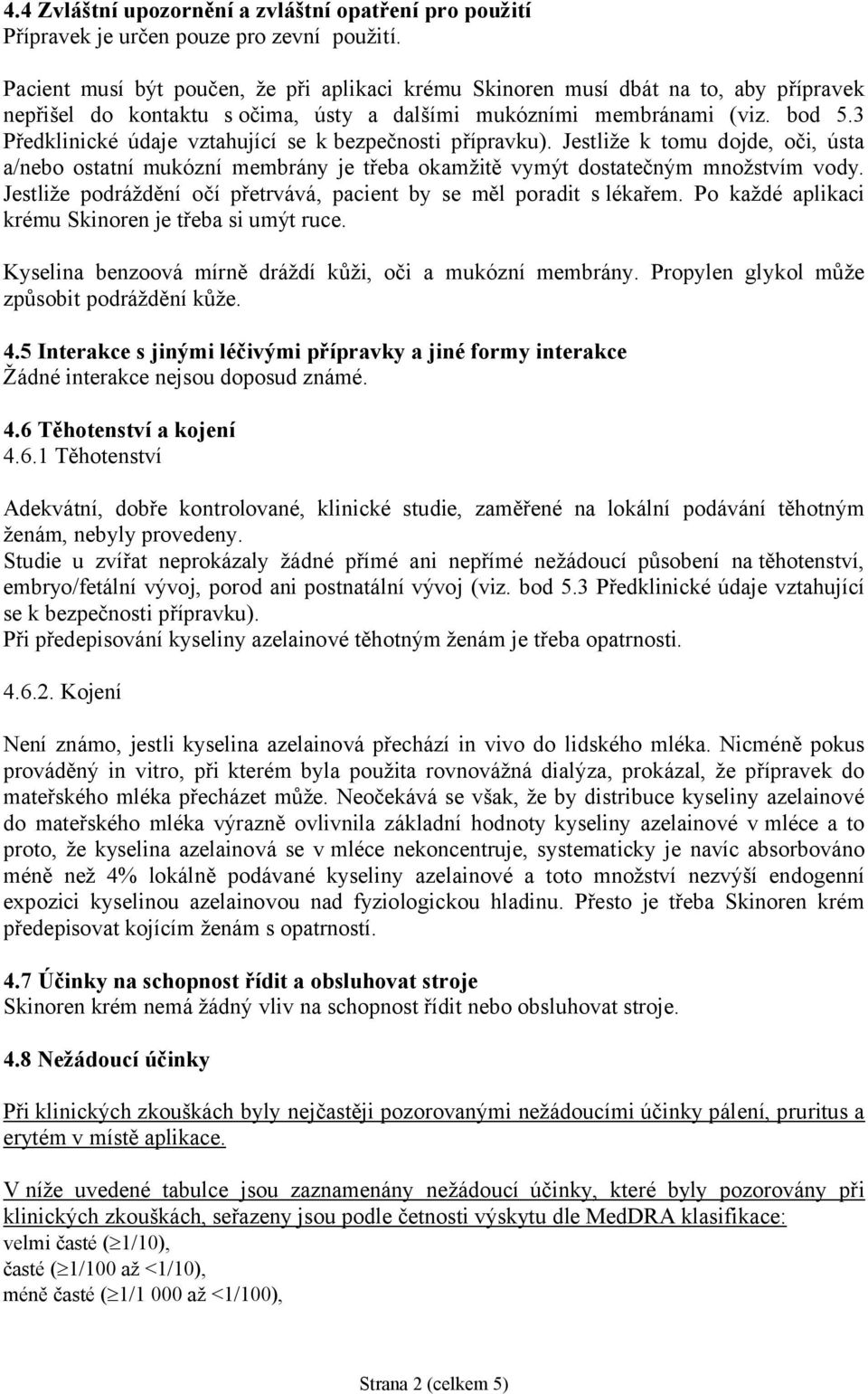 3 Předklinické údaje vztahující se k bezpečnosti přípravku). Jestliže k tomu dojde, oči, ústa a/nebo ostatní mukózní membrány je třeba okamžitě vymýt dostatečným množstvím vody.