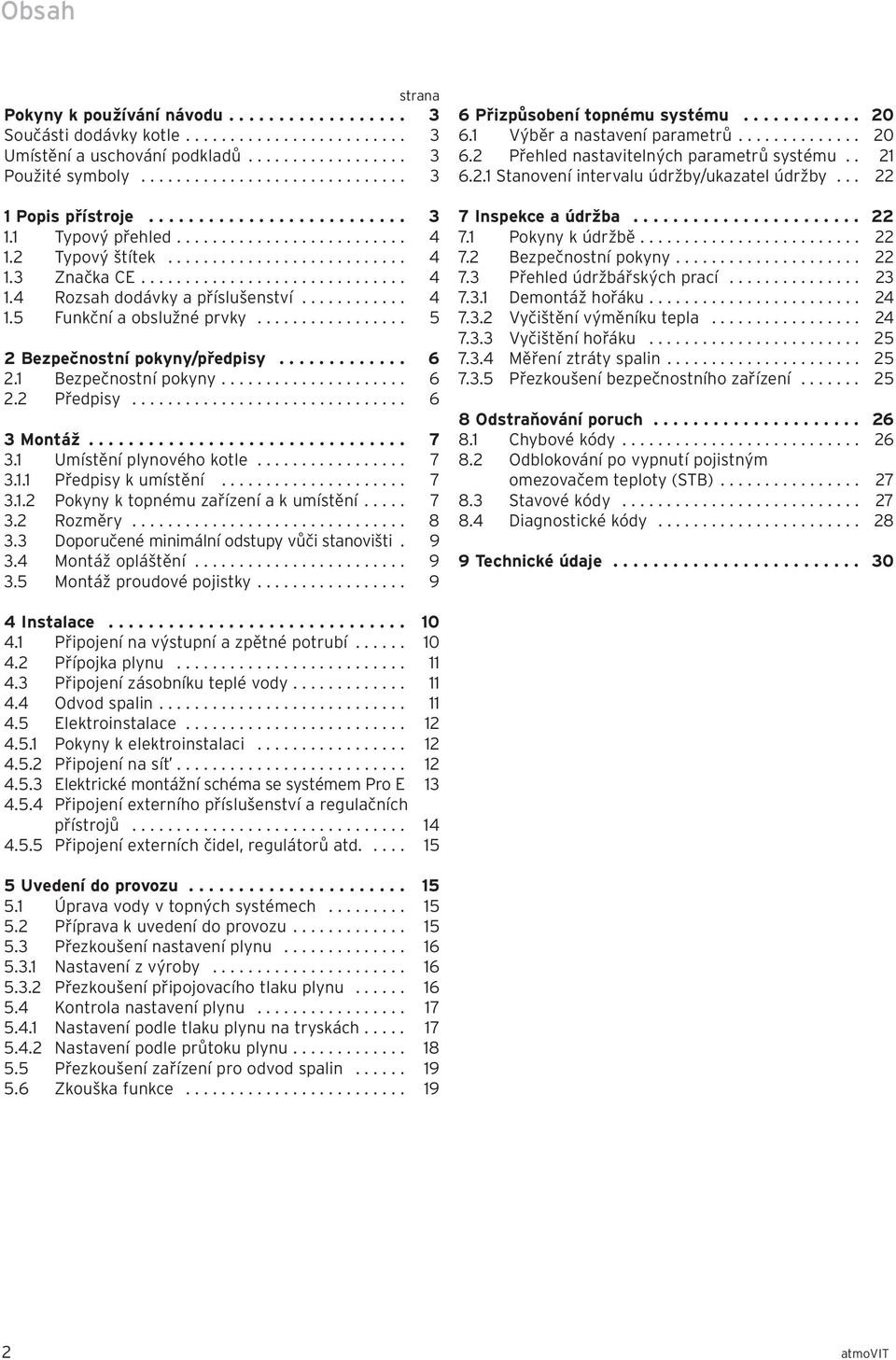 ........... 4 1.5 Funkční a obslužné prvky................. 5 2 Bezpečnostní pokyny/předpisy............. 6 2.1 Bezpečnostní pokyny..................... 6 2.2 Předpisy............................... 6 3 Montáž.
