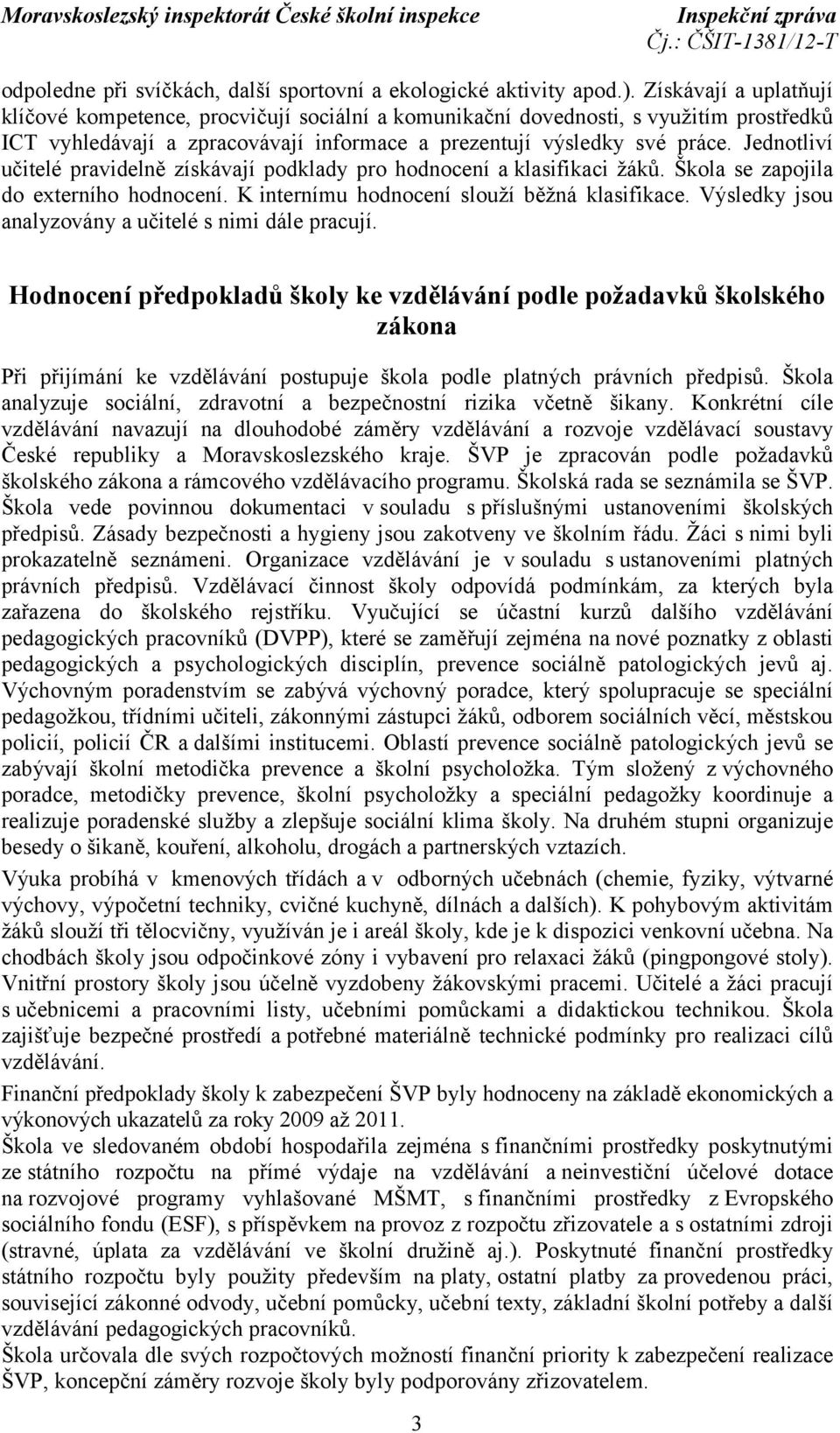 Jednotliví učitelé pravidelně získávají podklady pro hodnocení a klasifikaci žáků. Škola se zapojila do externího hodnocení. K internímu hodnocení slouží běžná klasifikace.