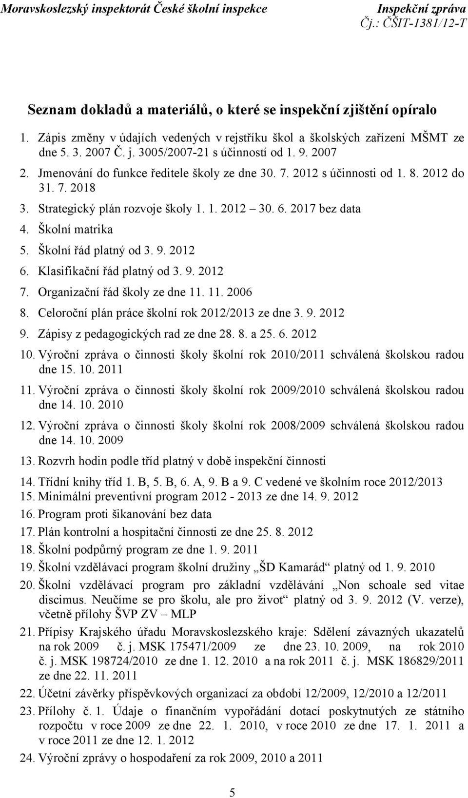 Školní řád platný od 3. 9. 2012 6. Klasifikační řád platný od 3. 9. 2012 7. Organizační řád školy ze dne 11. 11. 2006 8. Celoroční plán práce školní rok 2012/2013 ze dne 3. 9. 2012 9.