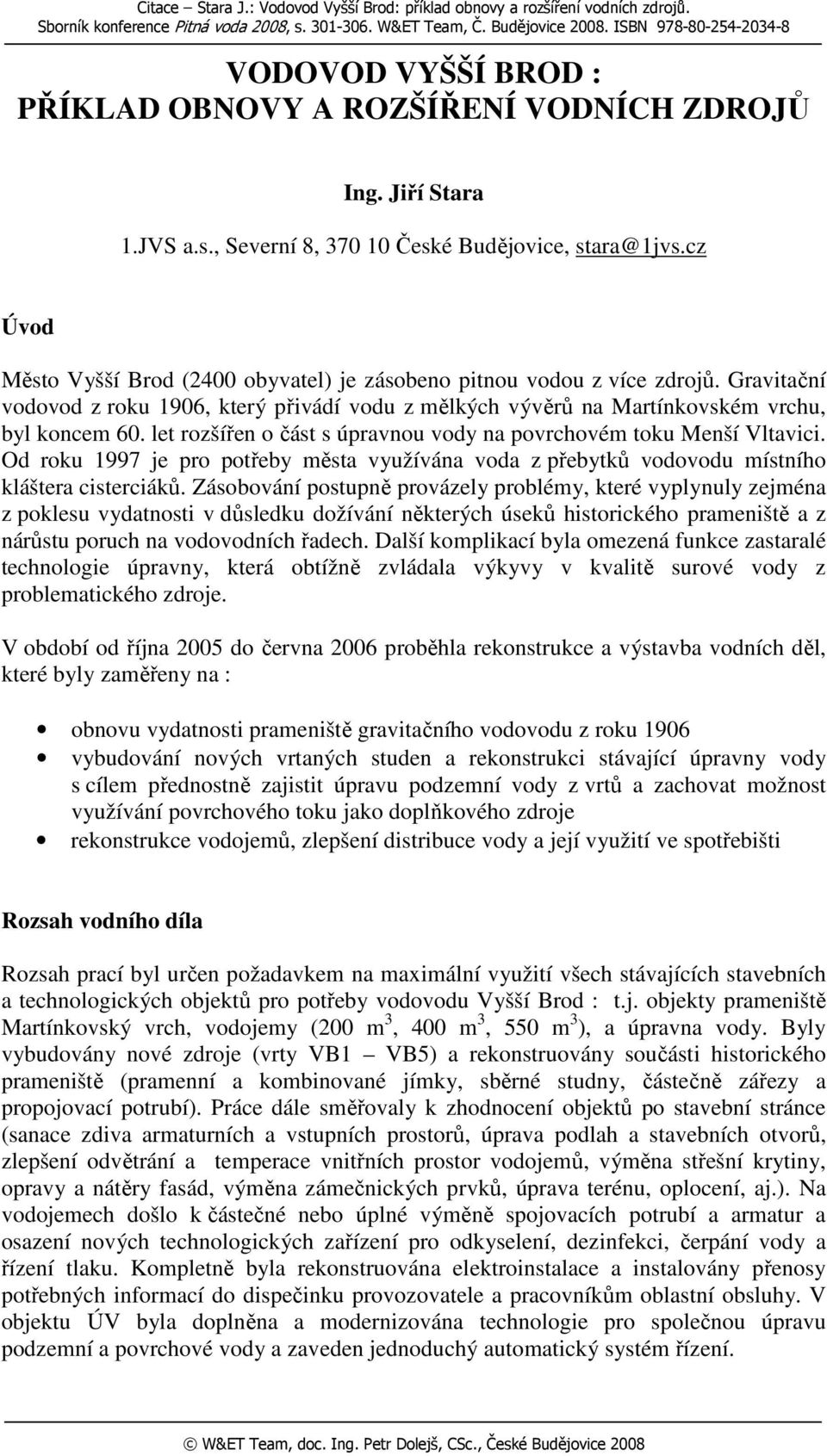 cz Úvod Město Vyšší Brod (2400 obyvatel) je zásobeno pitnou vodou z více zdrojů. Gravitační vodovod z roku 1906, který přivádí vodu z mělkých vývěrů na Martínkovském vrchu, byl koncem 60.