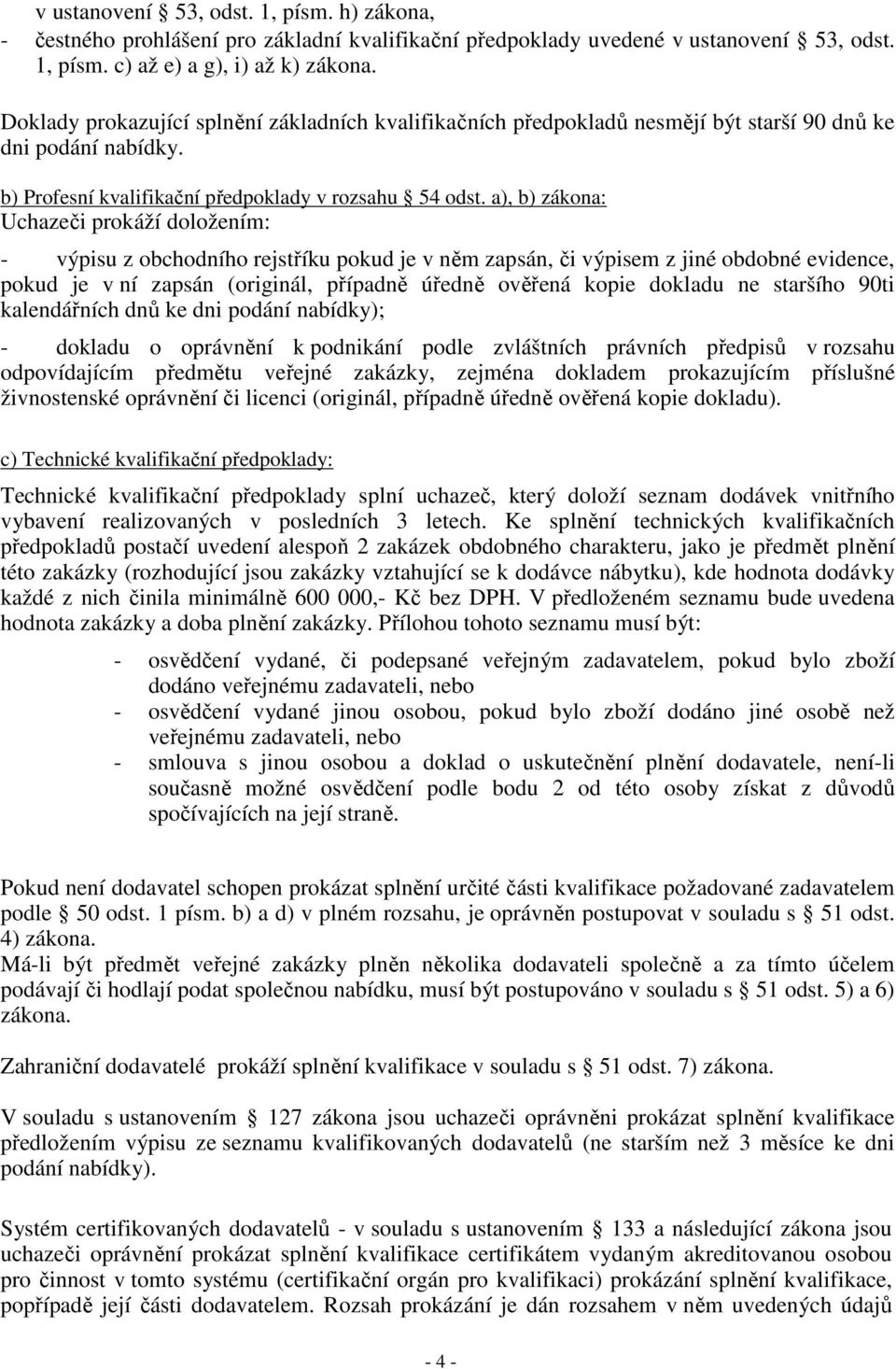 a), b) zákona: Uchazeči prokáží doložením: - výpisu z obchodního rejstříku pokud je v něm zapsán, či výpisem z jiné obdobné evidence, pokud je v ní zapsán (originál, případně úředně ověřená kopie