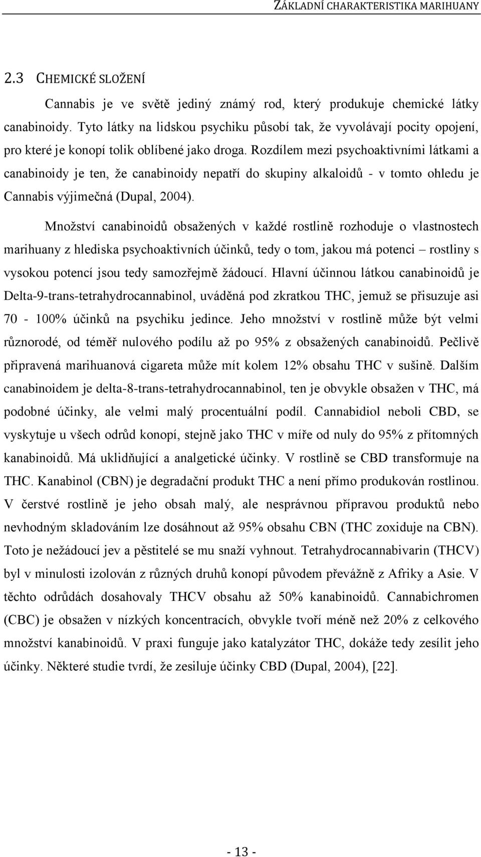 Rozdílem mezi psychoaktivními látkami a canabinoidy je ten, že canabinoidy nepatří do skupiny alkaloidů - v tomto ohledu je Cannabis výjimečná (Dupal, 2004).