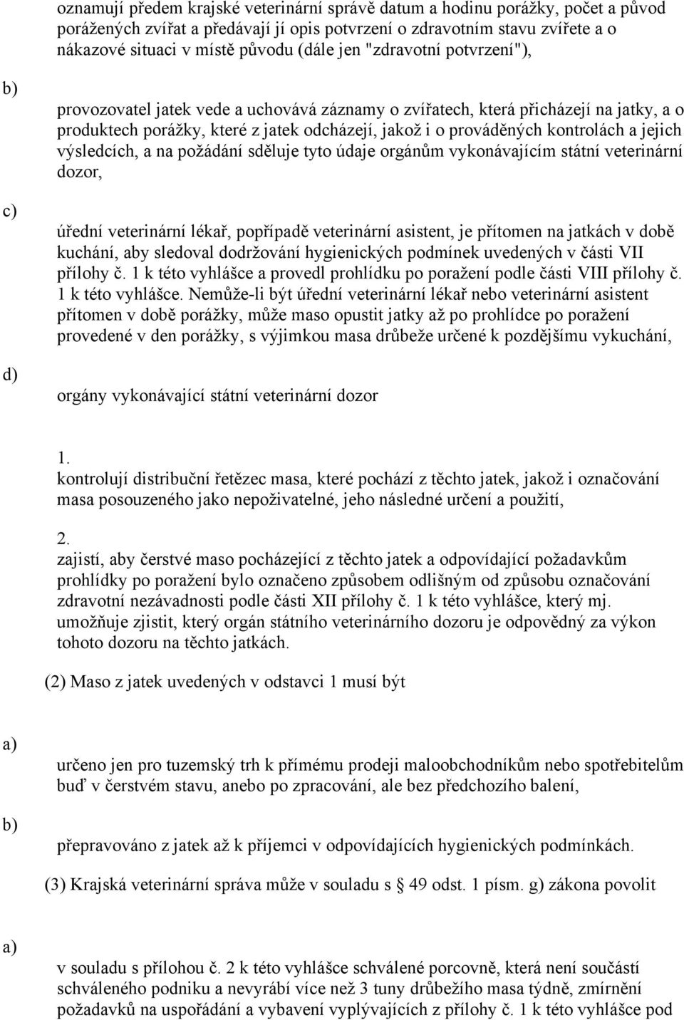 jejich výsledcích, a na požádání sděluje tyto údaje orgánům vykonávajícím státní veterinární dozor, úřední veterinární lékař, popřípadě veterinární asistent, je přítomen na jatkách v době kuchání,