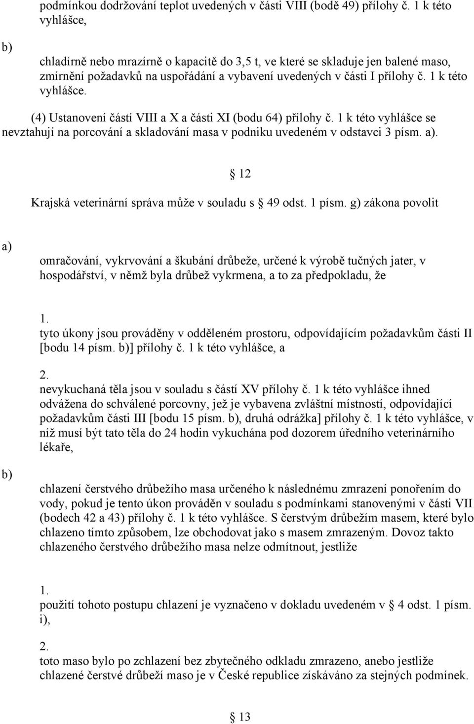 (4) Ustanovení částí VIII a X a části XI (bodu 64) přílohy č. 1 k této vyhlášce se nevztahují na porcování a skladování masa v podniku uvedeném v odstavci 3 písm.