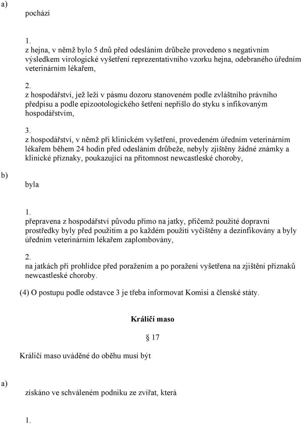 z hospodářství, v němž při klinickém vyšetření, provedeném úředním veterinárním lékařem během 24 hodin před odesláním drůbeže, nebyly zjištěny žádné známky a klinické příznaky, poukazující na