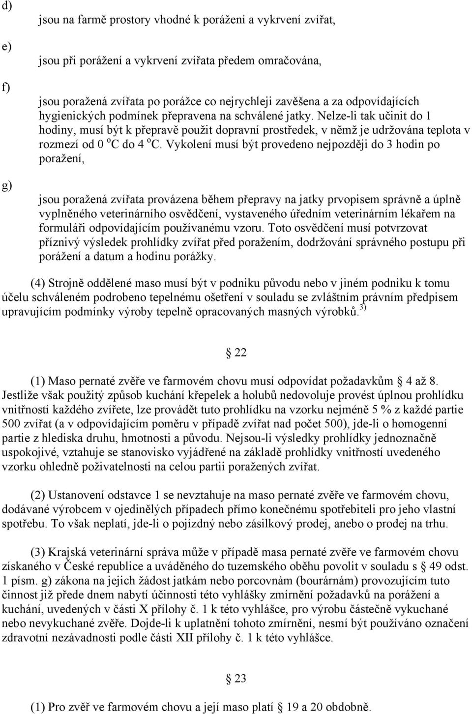 Nelzeli tak učinit do 1 hodiny, musí být k přepravě použit dopravní prostředek, v němž je udržována teplota v rozmezí od 0 o C do 4 o C.