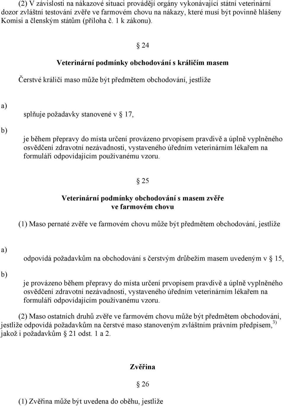 24 Veterinární podmínky obchodování s králičím masem Čerstvé králičí maso může být předmětem obchodování, jestliže splňuje požadavky stanovené v 17, je během přepravy do místa určení provázeno