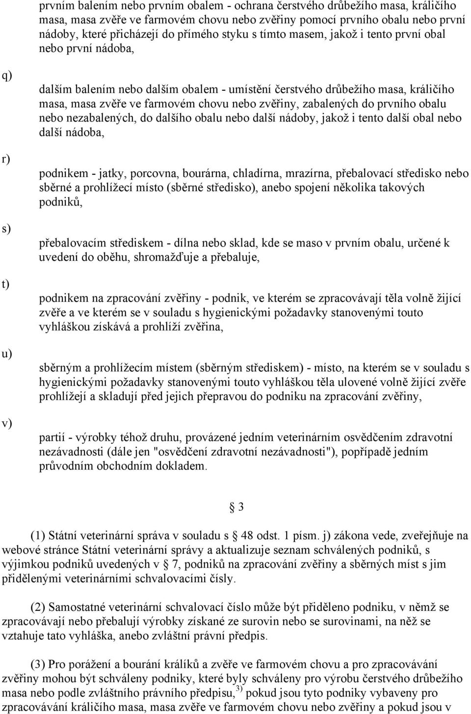 zvěřiny, zabalených do prvního obalu nebo nezabalených, do dalšího obalu nebo další nádoby, jakož i tento další obal nebo další nádoba, podnikem jatky, porcovna, bourárna, chladírna, mrazírna,