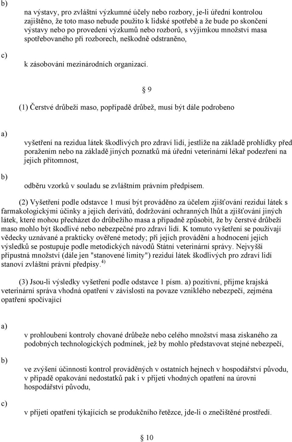 (1) Čerstvé drůbeží maso, popřípadě drůbež, musí být dále podrobeno 9 vyšetření na rezidua látek škodlivých pro zdraví lidí, jestliže na základě prohlídky před poražením nebo na základě jiných