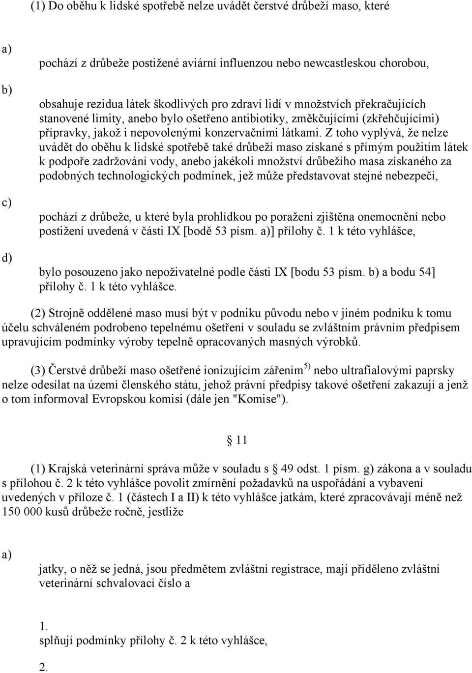 Z toho vyplývá, že nelze uvádět do oběhu k lidské spotřebě také drůbeží maso získané s přímým použitím látek k podpoře zadržování vody, anebo jakékoli množství drůbežího masa získaného za podobných