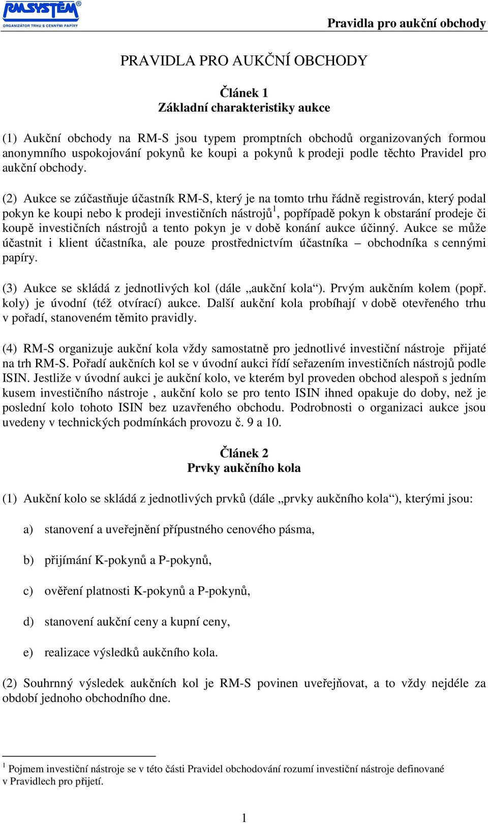 (2) Aukce se zúčastňuje účastník RM-S, který je na tomto trhu řádně registrován, který podal pokyn ke koupi nebo k prodeji investičních nástrojů 1, popřípadě pokyn k obstarání prodeje či koupě