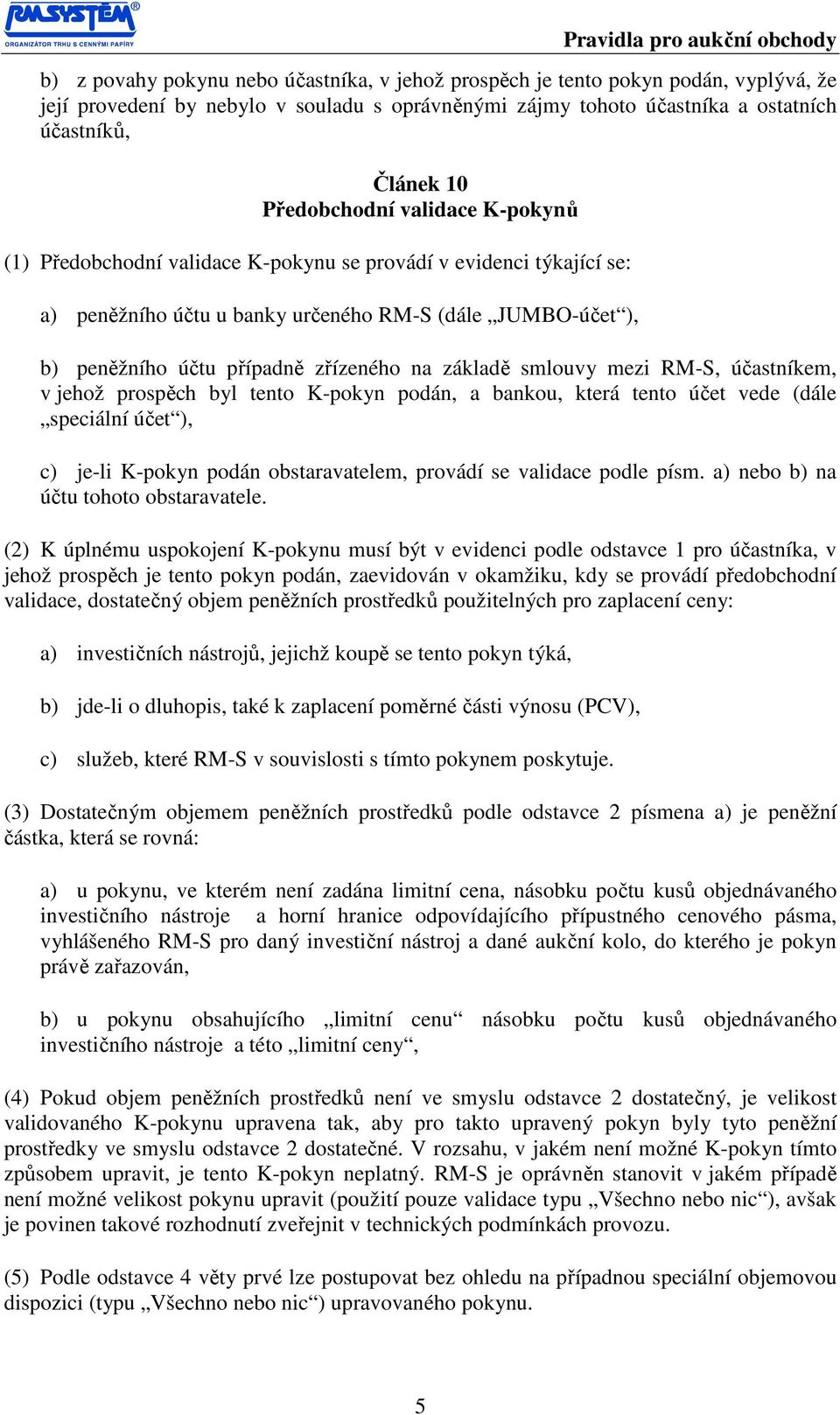 na základě smlouvy mezi RM-S, účastníkem, v jehož prospěch byl tento K-pokyn podán, a bankou, která tento účet vede (dále speciální účet ), c) je-li K-pokyn podán obstaravatelem, provádí se validace