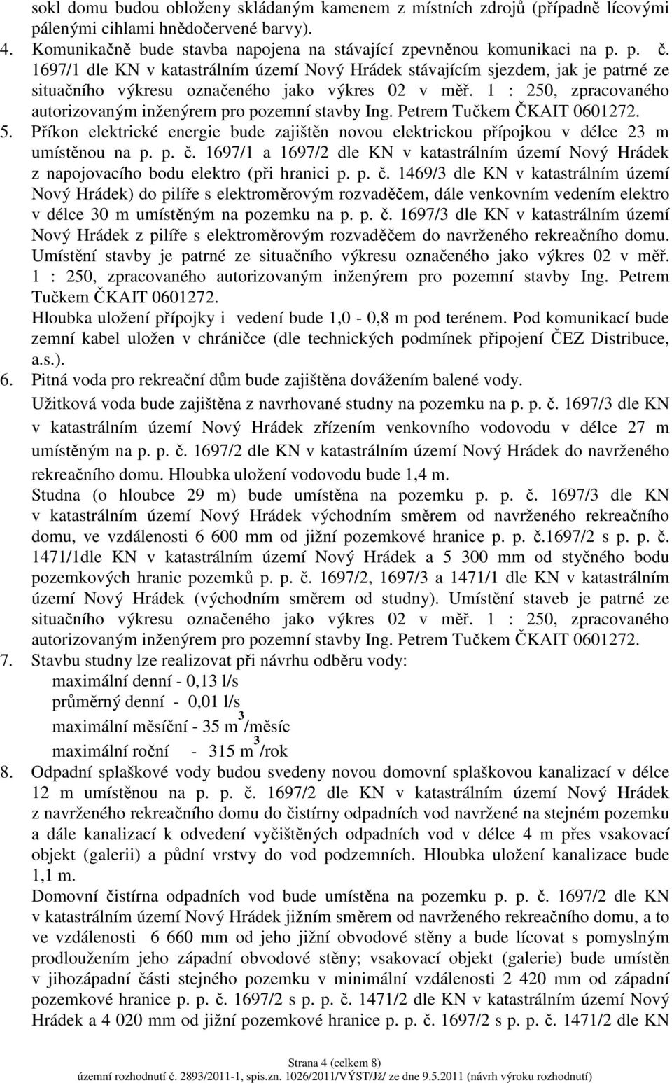 1 : 250, zpracovaného autorizovaným inženýrem pro pozemní stavby Ing. Petrem Tučkem ČKAIT 0601272. 5. Příkon elektrické energie bude zajištěn novou elektrickou přípojkou v délce 23 m umístěnou na p.