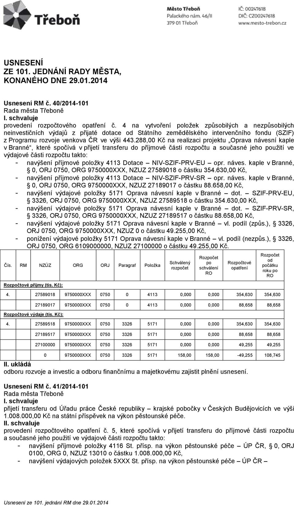 288,00 Kč na realizaci projektu Oprava návesní kaple v Branné, které spočívá v přijetí transferu do příjmové části rozpočtu a současné jeho použití ve výdajové části rozpočtu takto: - navýšení